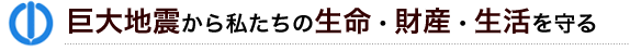 巨大地震から私たちの生命・財産・生活を守る