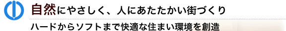 自然にやさしく、人にあたたかい街づくり　ハードからソフトまで快適な住まい環境を創造