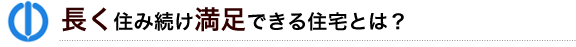 長く住み続け満足できる住宅とは?