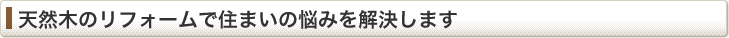 天然木のリフォームで住まいの悩みを解決します